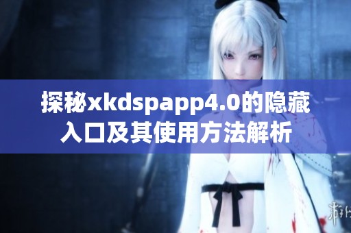 探秘xkdspapp4.0的隐藏入口及其使用方法解析