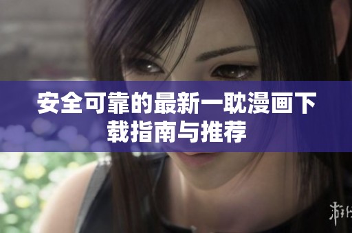 安全可靠的最新一耽漫画下载指南与推荐