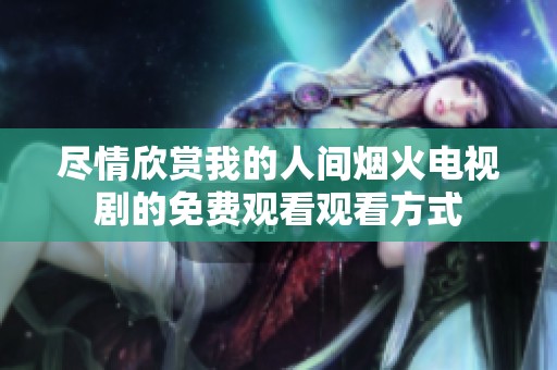 尽情欣赏我的人间烟火电视剧的免费观看观看方式