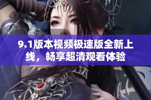 9.1版本视频极速版全新上线，畅享超清观看体验