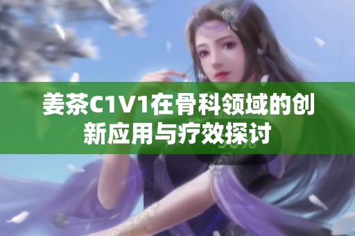 姜茶C1V1在骨科领域的创新应用与疗效探讨