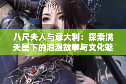 八尺夫人与意大利：探索满天星下的浪漫故事与文化魅力