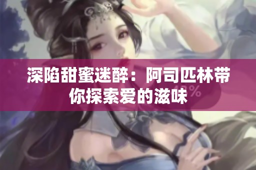 深陷甜蜜迷醉：阿司匹林带你探索爱的滋味