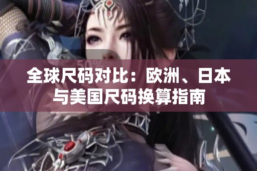全球尺码对比：欧洲、日本与美国尺码换算指南