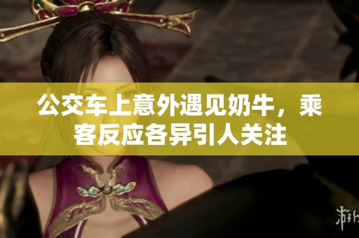 公交车上意外遇见奶牛，乘客反应各异引人关注