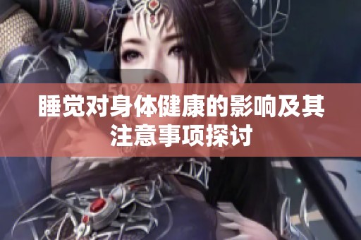 睡觉对身体健康的影响及其注意事项探讨