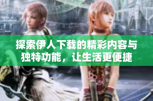 探索伊人下载的精彩内容与独特功能，让生活更便捷