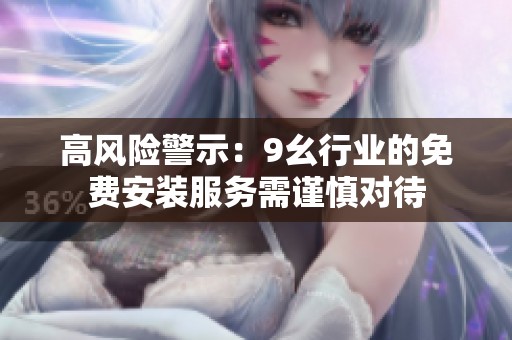高风险警示：9幺行业的免费安装服务需谨慎对待