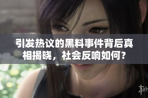 引发热议的黑料事件背后真相揭晓，社会反响如何？