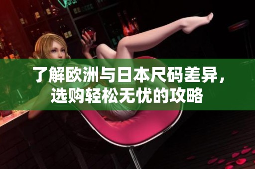了解欧洲与日本尺码差异，选购轻松无忧的攻略