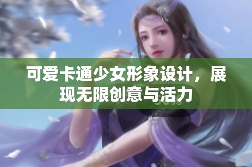 可爱卡通少女形象设计，展现无限创意与活力
