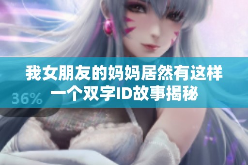 我女朋友的妈妈居然有这样一个双字ID故事揭秘