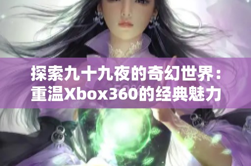 探索九十九夜的奇幻世界：重温Xbox360的经典魅力
