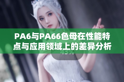 PA6与PA66色母在性能特点与应用领域上的差异分析