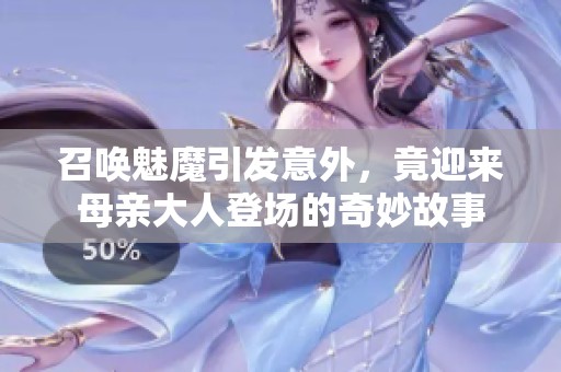 召唤魅魔引发意外，竟迎来母亲大人登场的奇妙故事