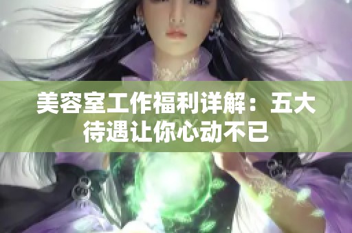 美容室工作福利详解：五大待遇让你心动不已
