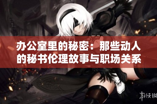 办公室里的秘密：那些动人的秘书伦理故事与职场关系