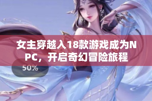 女主穿越入18款游戏成为NPC，开启奇幻冒险旅程