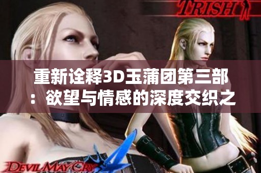 重新诠释3D玉蒲团第三部：欲望与情感的深度交织之旅