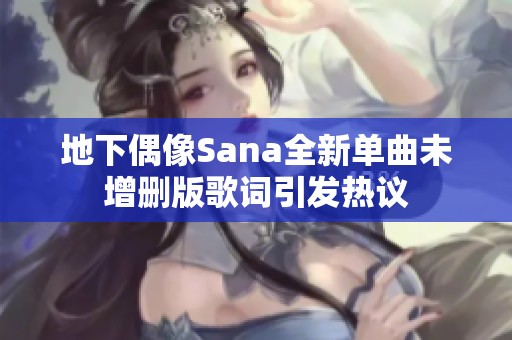 地下偶像Sana全新单曲未增删版歌词引发热议
