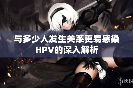 与多少人发生关系更易感染HPV的深入解析