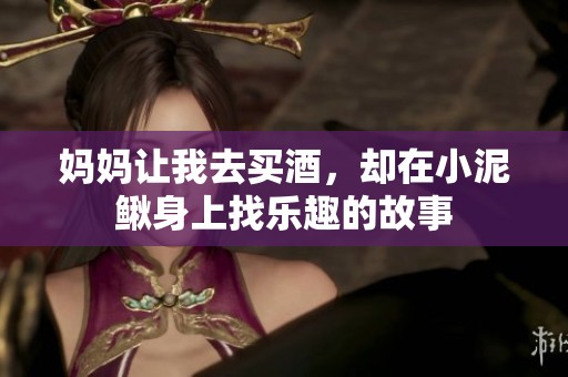 妈妈让我去买酒，却在小泥鳅身上找乐趣的故事