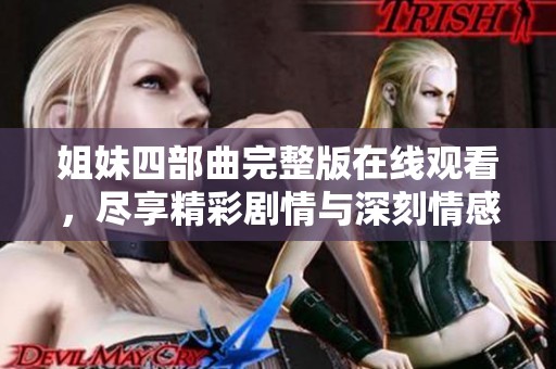 姐妹四部曲完整版在线观看，尽享精彩剧情与深刻情感