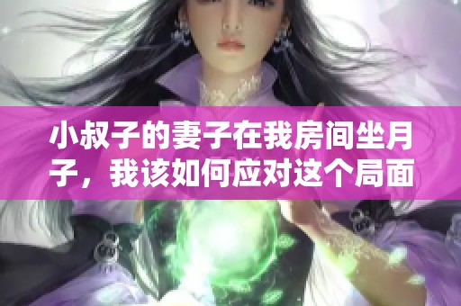 小叔子的妻子在我房间坐月子，我该如何应对这个局面