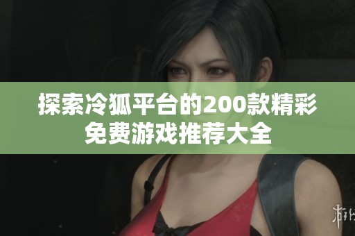 探索冷狐平台的200款精彩免费游戏推荐大全