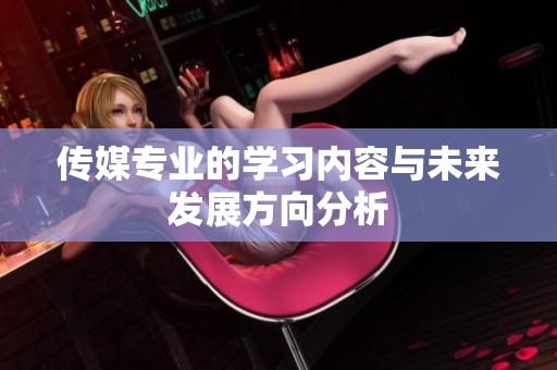传媒专业的学习内容与未来发展方向分析