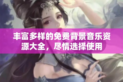 丰富多样的免费背景音乐资源大全，尽情选择使用