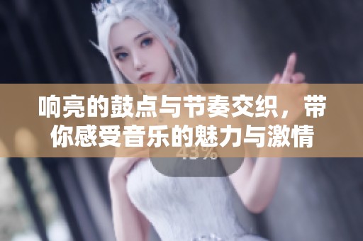 响亮的鼓点与节奏交织，带你感受音乐的魅力与激情