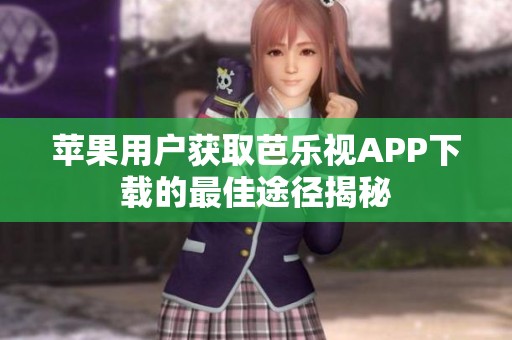 苹果用户获取芭乐视APP下载的最佳途径揭秘