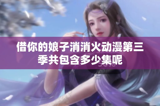 借你的娘子消消火动漫第三季共包含多少集呢