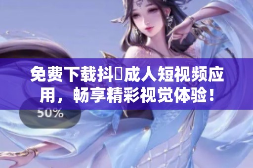 免费下载抖抈成人短视频应用，畅享精彩视觉体验！