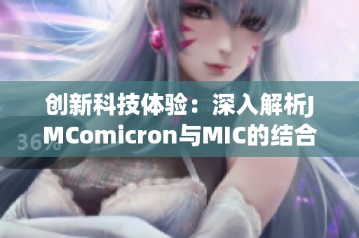 创新科技体验：深入解析JMComicron与MIC的结合魅力