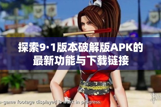 探索9·1版本破解版APK的最新功能与下载链接