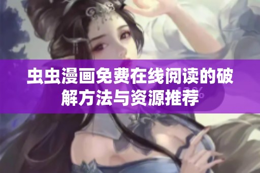 虫虫漫画免费在线阅读的破解方法与资源推荐