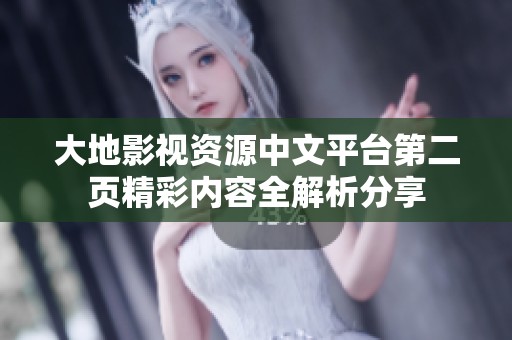 大地影视资源中文平台第二页精彩内容全解析分享