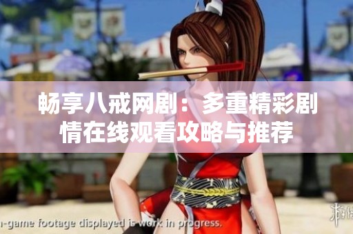 畅享八戒网剧：多重精彩剧情在线观看攻略与推荐