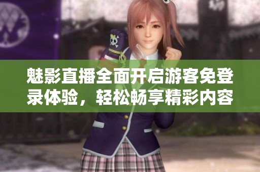 魅影直播全面开启游客免登录体验，轻松畅享精彩内容