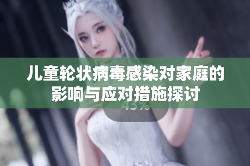 儿童轮状病毒感染对家庭的影响与应对措施探讨