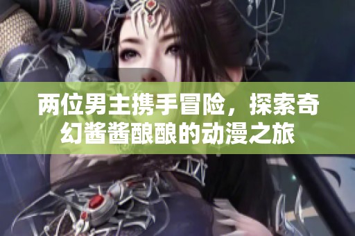两位男主携手冒险，探索奇幻酱酱酿酿的动漫之旅