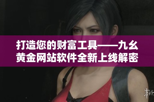 打造您的财富工具——九幺黄金网站软件全新上线解密