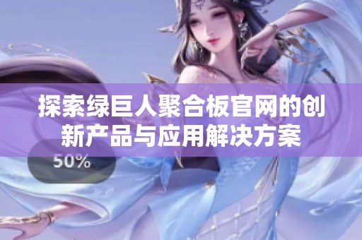 探索绿巨人聚合板官网的创新产品与应用解决方案