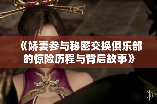 《娇妻参与秘密交换俱乐部的惊险历程与背后故事》