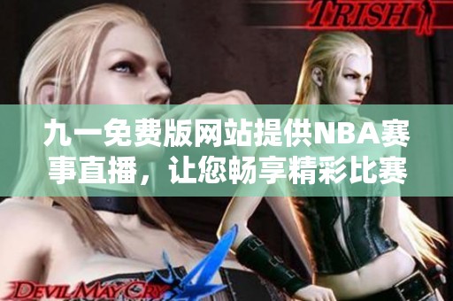 九一免费版网站提供NBA赛事直播，让您畅享精彩比赛瞬间