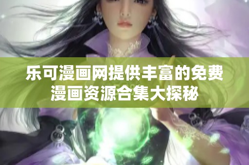 乐可漫画网提供丰富的免费漫画资源合集大探秘