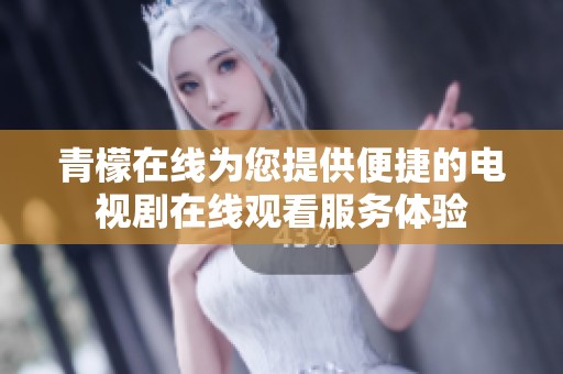 青檬在线为您提供便捷的电视剧在线观看服务体验
