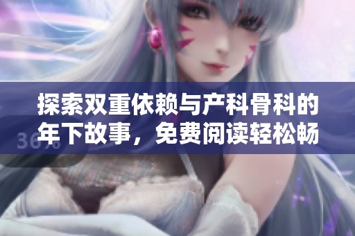 探索双重依赖与产科骨科的年下故事，免费阅读轻松畅享